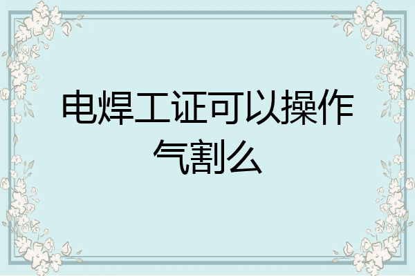 电焊工证可以操作气割么