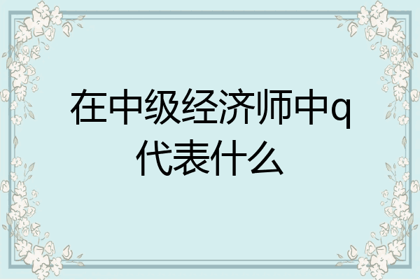 在中级经济师中q代表什么