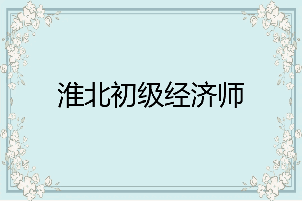 淮北初级经济师