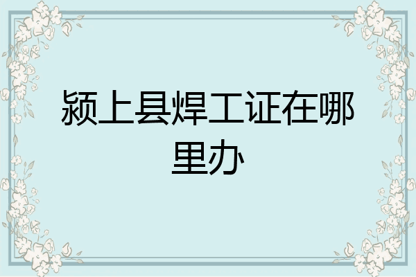 颍上县焊工证在哪里办