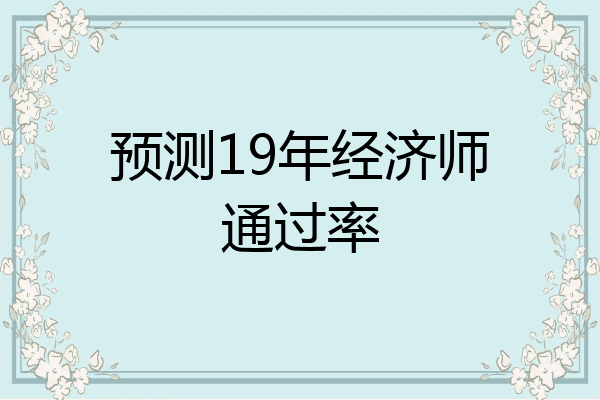 预测19年经济师通过率