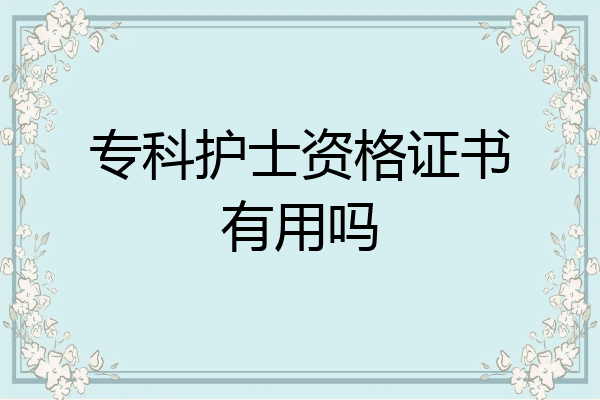 专科护士资格证书有用吗