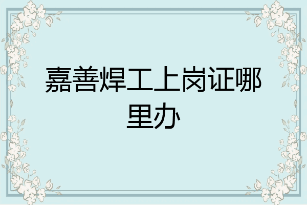 嘉善焊工上岗证哪里办