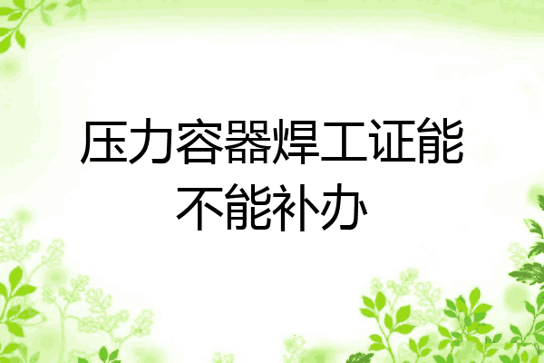 压力容器焊工证能不能补办