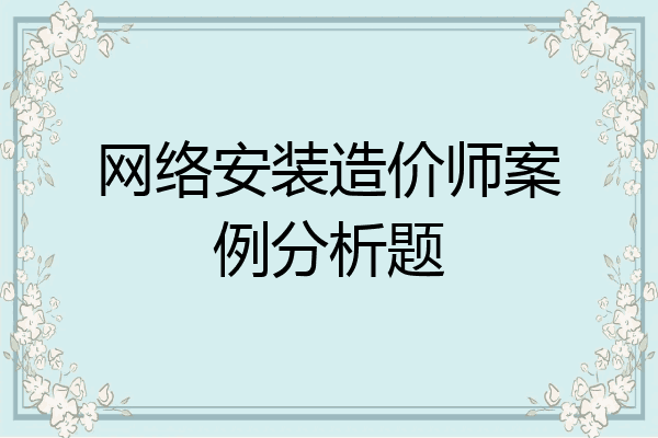 网络安装造价师案例分析题