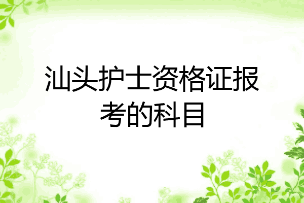汕头护士资格证报考的科目