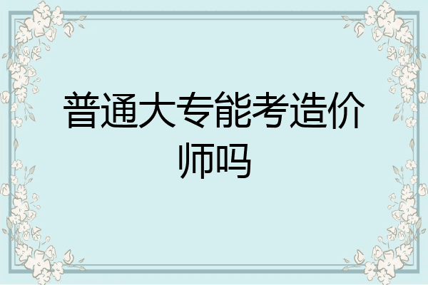 普通大专能考造价师吗