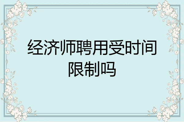 经济师聘用受时间限制吗