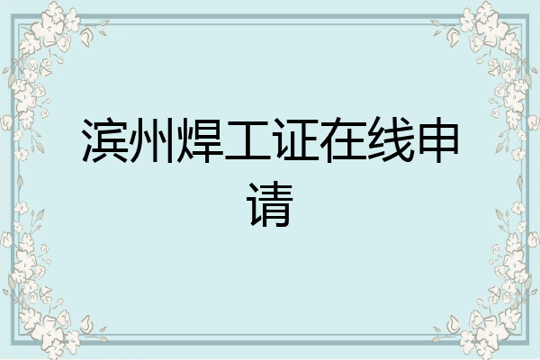 滨州焊工证在线申请