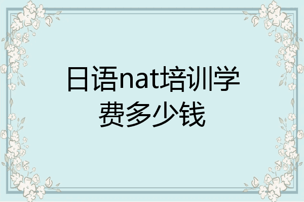 日语nat培训学费多少钱