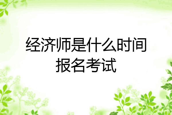 经济师是什么时间报名考试