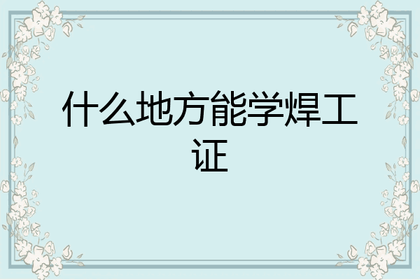 什么地方能学焊工证