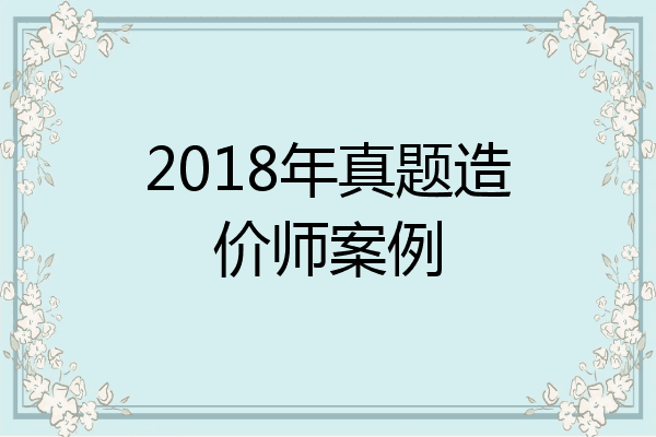 2018年真题造价师案例