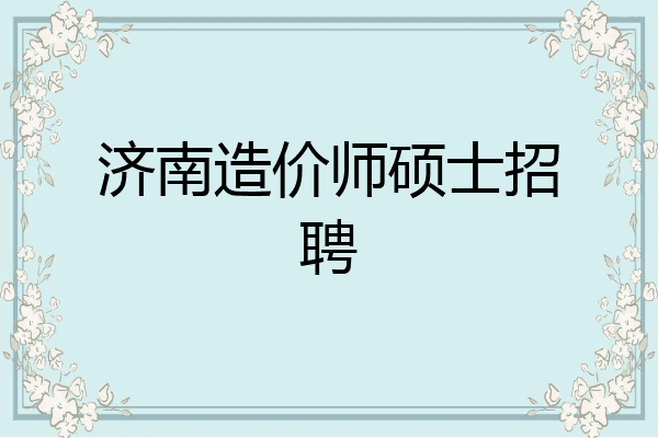 济南造价师硕士招聘