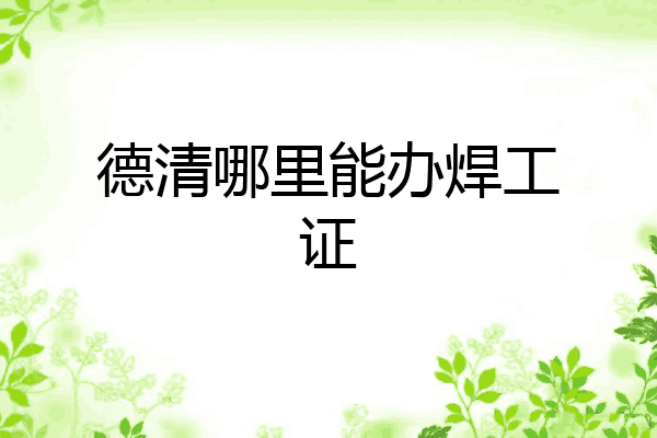 德清哪里能办焊工证