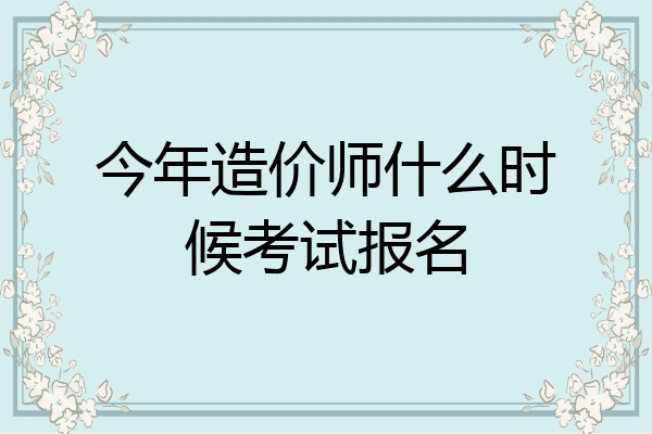 今年造价师什么时候考试报名