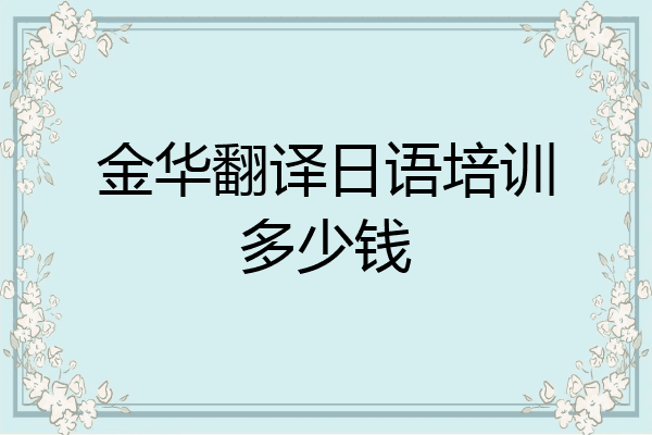 金华翻译日语培训多少钱