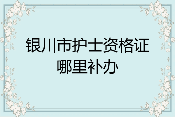 银川市护士资格证哪里补办