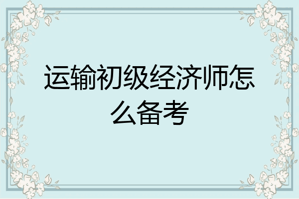 运输初级经济师怎么备考