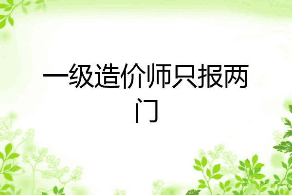 一级造价师只报两门