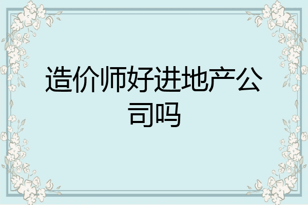造价师好进地产公司吗