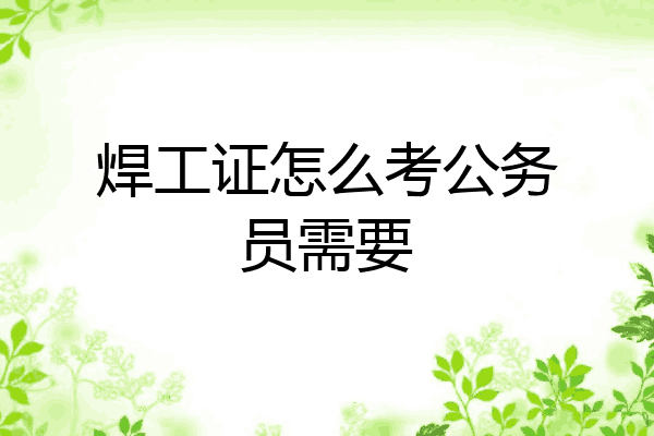 焊工证怎么考公务员需要