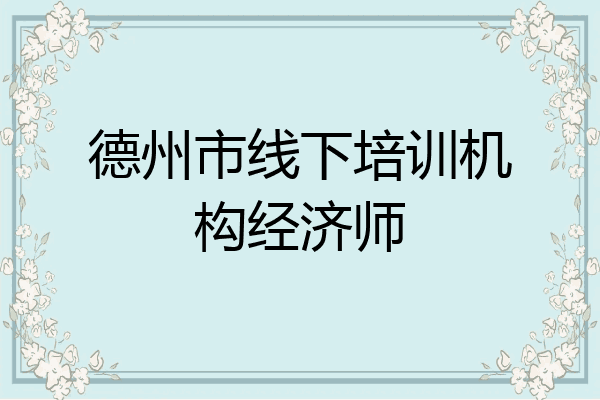 德州市线下培训机构经济师