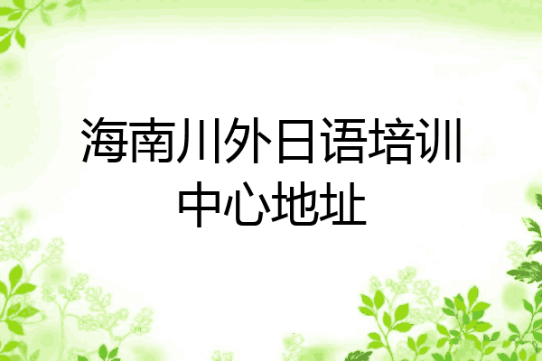 海南川外日语培训中心地址