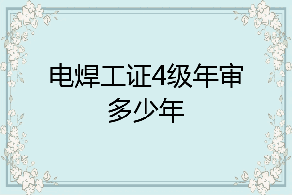 电焊工证4级年审多少年