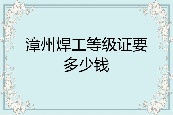 漳州焊工等级证要多少钱