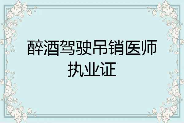 醉酒驾驶吊销医师执业证
