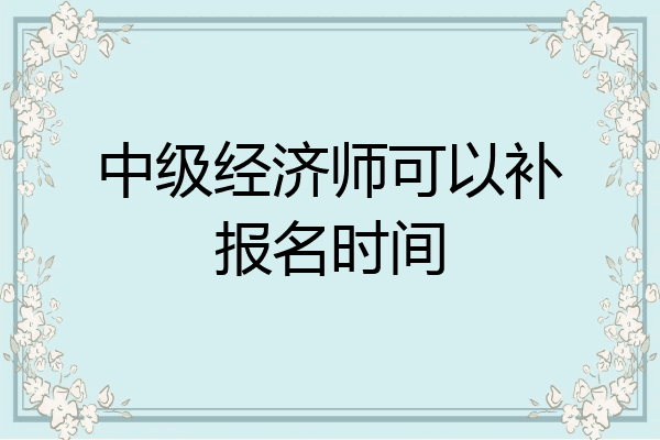 中级经济师可以补报名时间