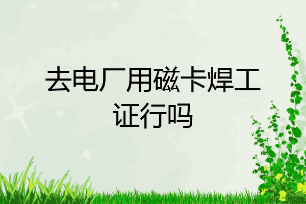 去电厂用磁卡焊工证行吗