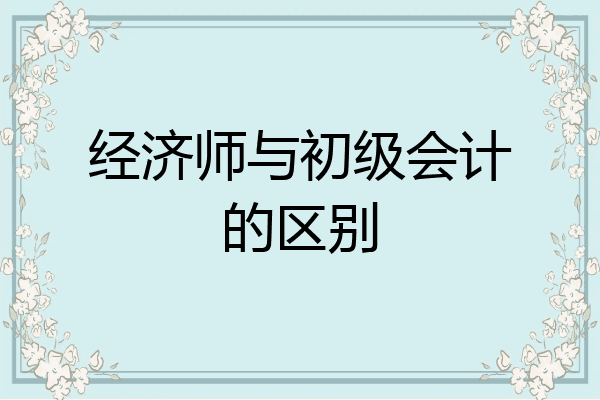 经济师与初级会计的区别
