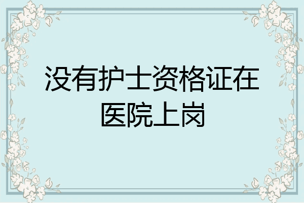 没有护士资格证在医院上岗