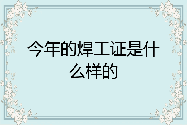 今年的焊工证是什么样的