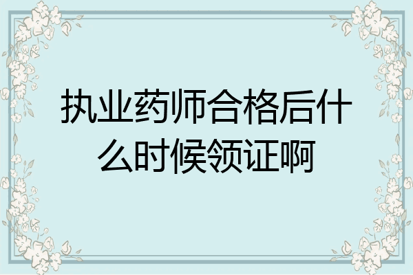 执业药师合格后什么时候领证啊