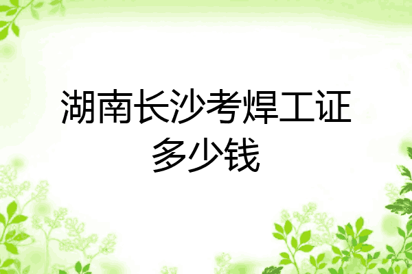 湖南长沙考焊工证多少钱