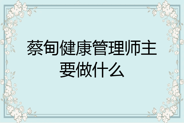 蔡甸健康管理师主要做什么