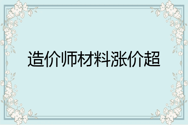 造价师材料涨价超