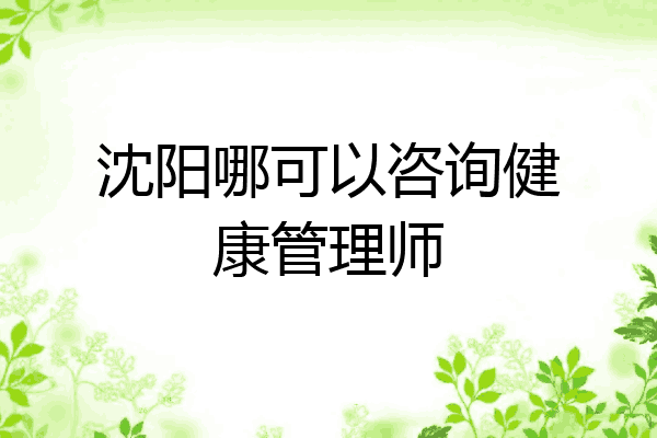 沈阳哪可以咨询健康管理师
