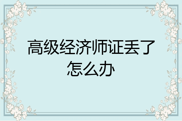 高级经济师证丢了怎么办