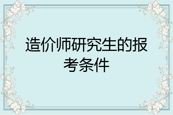 造价师研究生的报考条件