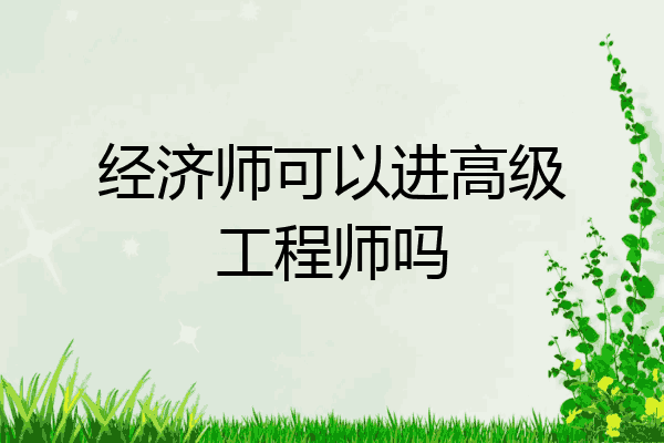 经济师可以进高级工程师吗
