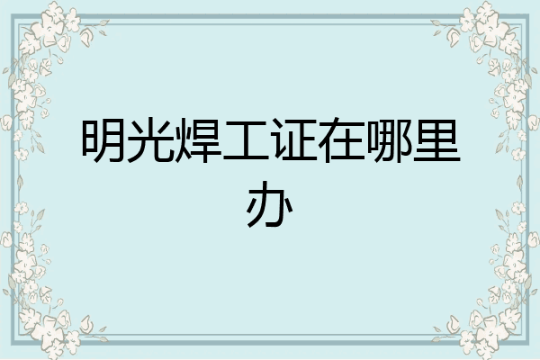 明光焊工证在哪里办