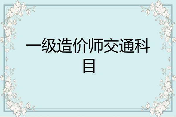 一级造价师交通科目
