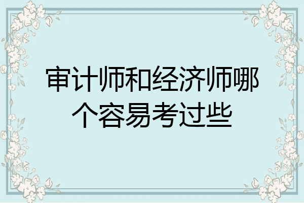 审计师和经济师哪个容易考过些