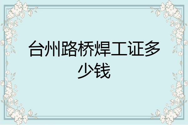 台州路桥焊工证多少钱