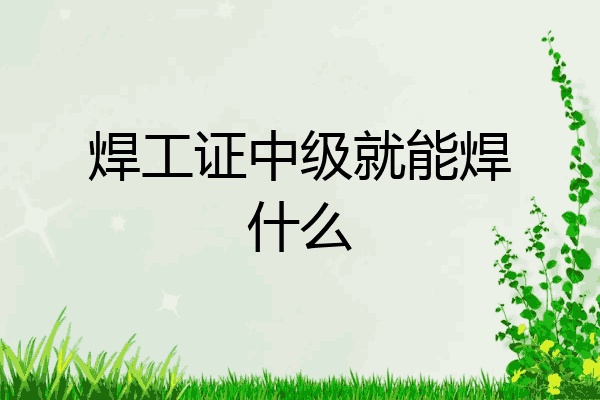 焊工证中级就能焊什么