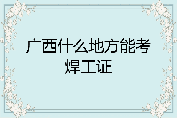 广西什么地方能考焊工证
